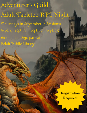 Adventurer’s Guild:  Adult Tabletop RPG Night. Thursdays in September (4 Sessions). Sept. 4, Sept. 11, Sept. 18, Sept. 25. 6:00 p.m. to 8:30 p.m. at Beloit Public Library. Registration required. 